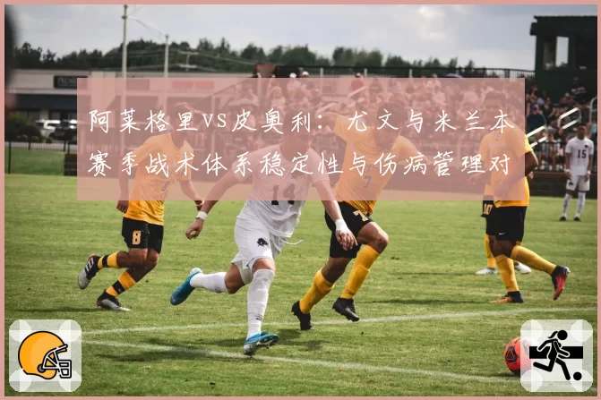 阿莱格里vs皮奥利：尤文与米兰本赛季战术体系稳定性与伤病管理对比