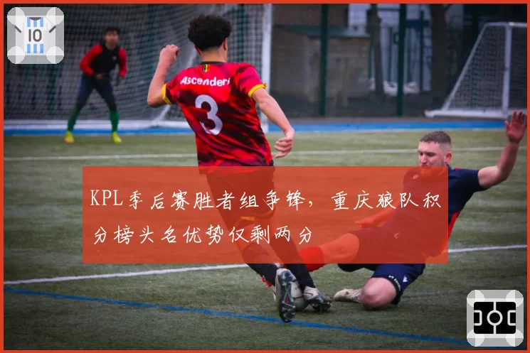 KPL季后赛胜者组争锋,重庆狼队积分榜头名优势仅剩两分