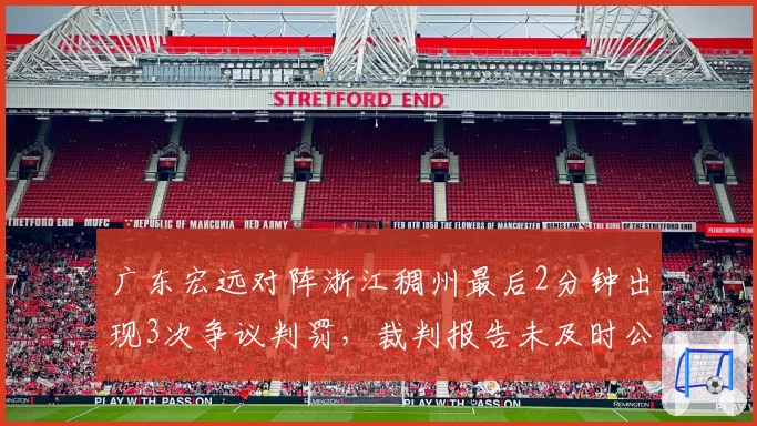广东宏远对阵浙江稠州最后2分钟出现3次争议判罚，裁判报告未及时公布