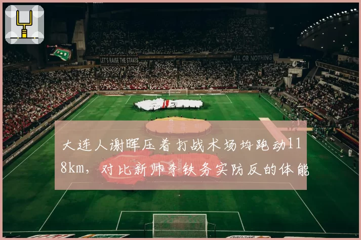 大连人谢晖压着打战术场均跑动118km，对比新帅李铁务实防反的体能消耗差异