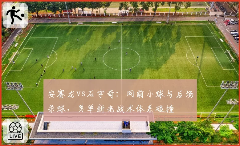 安赛龙vs石宇奇：网前小球与后场杀球，男单新老战术体系碰撞