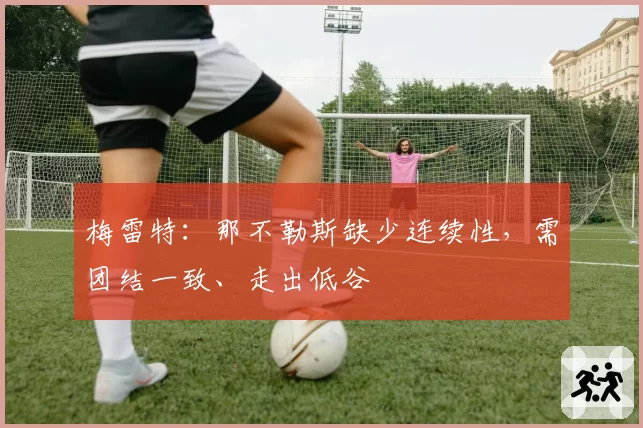 梅雷特：那不勒斯缺少连续性，需团结一致、走出低谷