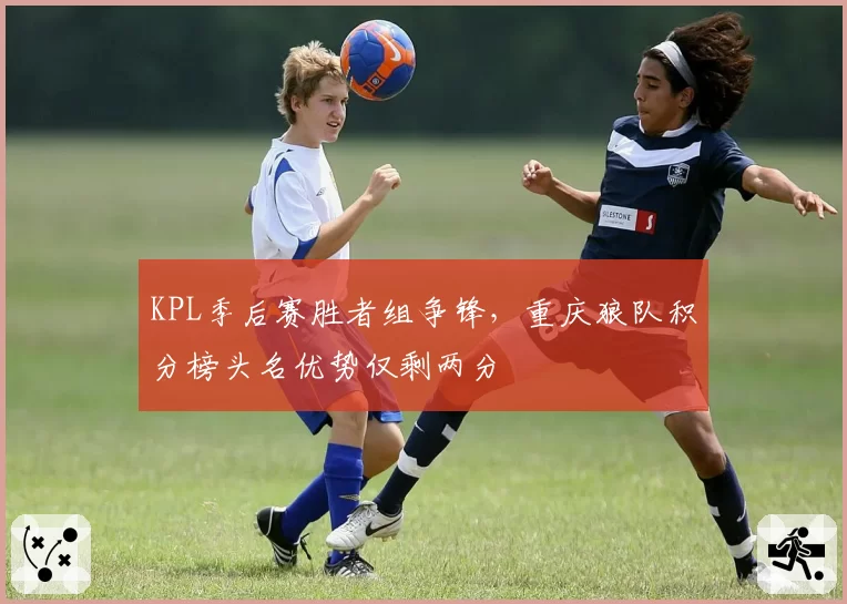 KPL季后赛胜者组争锋,重庆狼队积分榜头名优势仅剩两分