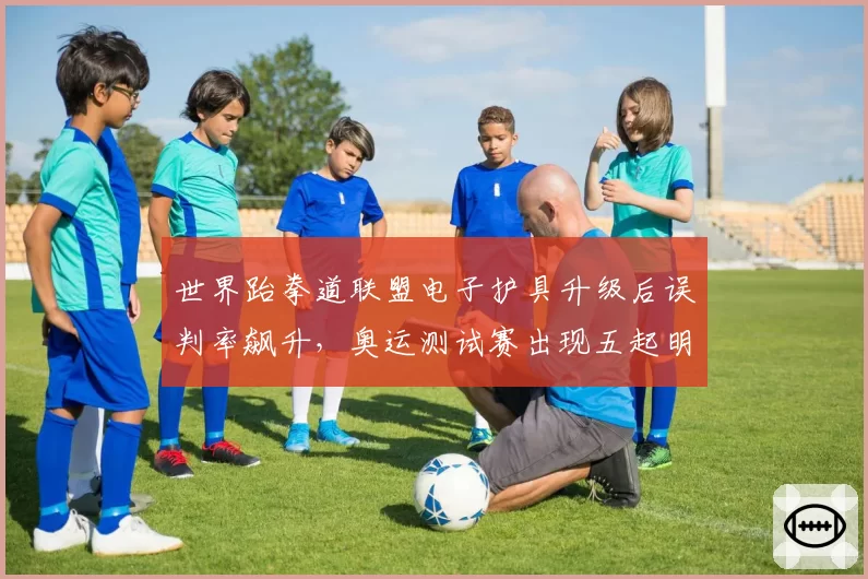 世界跆拳道联盟电子护具升级后误判率飙升，奥运测试赛出现五起明显错判