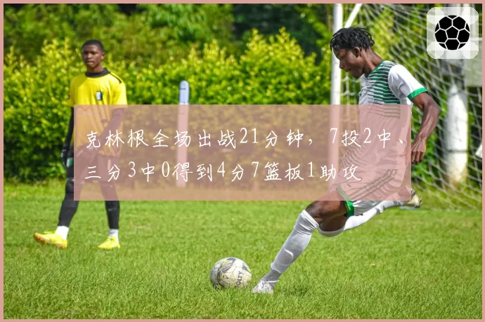 克林根全场出战21分钟，7投2中、三分3中0得到4分7篮板1助攻